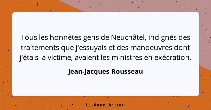Tous les honnêtes gens de Neuchâtel, indignés des traitements que j'essuyais et des manoeuvres dont j'étais la victime, avaien... - Jean-Jacques Rousseau