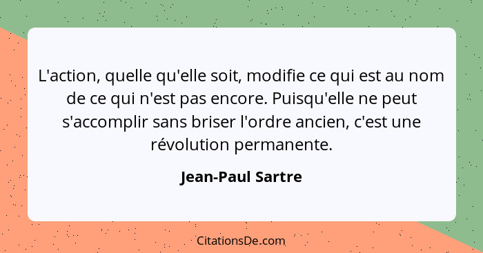 L'action, quelle qu'elle soit, modifie ce qui est au nom de ce qui n'est pas encore. Puisqu'elle ne peut s'accomplir sans briser l'... - Jean-Paul Sartre