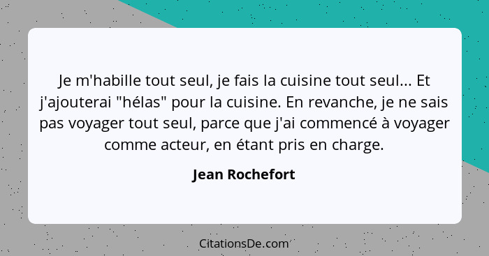 Je m'habille tout seul, je fais la cuisine tout seul... Et j'ajouterai "hélas" pour la cuisine. En revanche, je ne sais pas voyager t... - Jean Rochefort