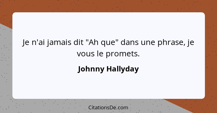 Je n'ai jamais dit "Ah que" dans une phrase, je vous le promets.... - Johnny Hallyday