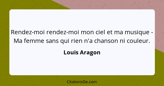 Rendez-moi rendez-moi mon ciel et ma musique - Ma femme sans qui rien n'a chanson ni couleur.... - Louis Aragon