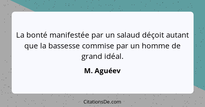 La bonté manifestée par un salaud déçoit autant que la bassesse commise par un homme de grand idéal.... - M. Aguéev