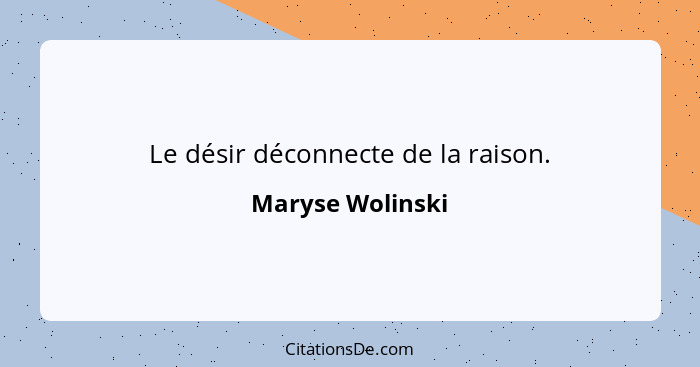 Le désir déconnecte de la raison.... - Maryse Wolinski