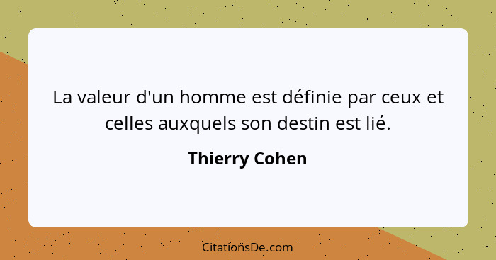 La valeur d'un homme est définie par ceux et celles auxquels son destin est lié.... - Thierry Cohen