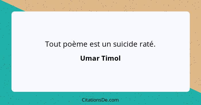 Tout poème est un suicide raté.... - Umar Timol