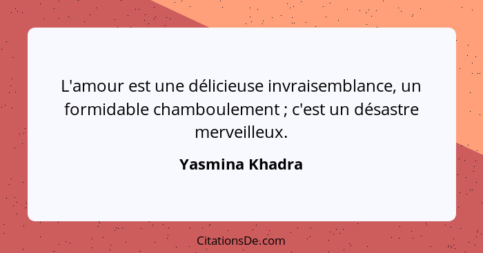 L'amour est une délicieuse invraisemblance, un formidable chamboulement ; c'est un désastre merveilleux.... - Yasmina Khadra