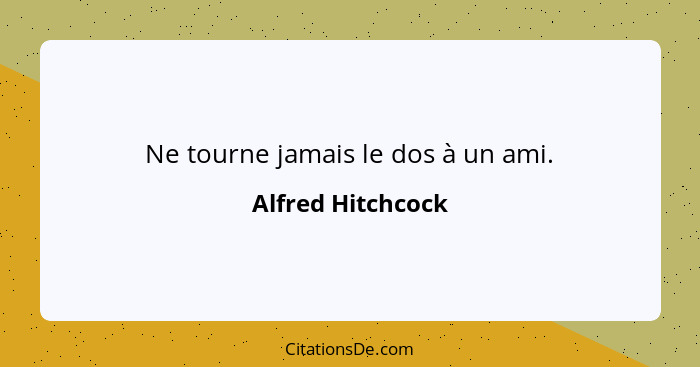 Ne tourne jamais le dos à un ami.... - Alfred Hitchcock