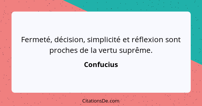Fermeté, décision, simplicité et réflexion sont proches de la vertu suprême.... - Confucius