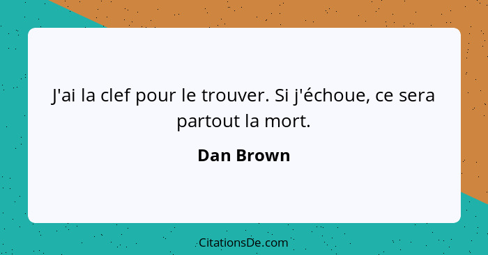 J'ai la clef pour le trouver. Si j'échoue, ce sera partout la mort.... - Dan Brown