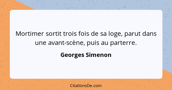 Mortimer sortit trois fois de sa loge, parut dans une avant-scène, puis au parterre.... - Georges Simenon
