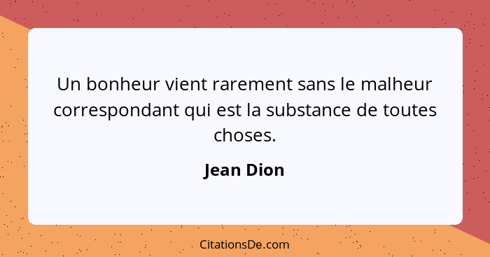 Un bonheur vient rarement sans le malheur correspondant qui est la substance de toutes choses.... - Jean Dion