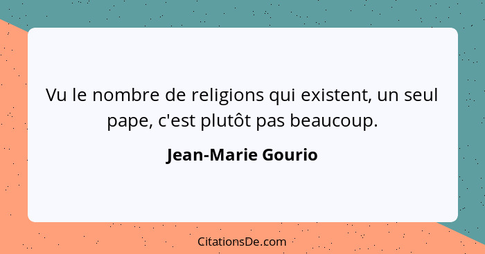 Vu le nombre de religions qui existent, un seul pape, c'est plutôt pas beaucoup.... - Jean-Marie Gourio