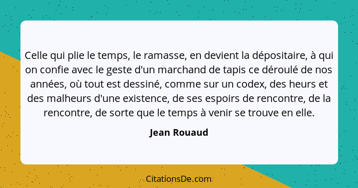 Celle qui plie le temps, le ramasse, en devient la dépositaire, à qui on confie avec le geste d'un marchand de tapis ce déroulé de nos a... - Jean Rouaud