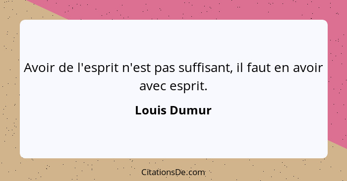 Avoir de l'esprit n'est pas suffisant, il faut en avoir avec esprit.... - Louis Dumur