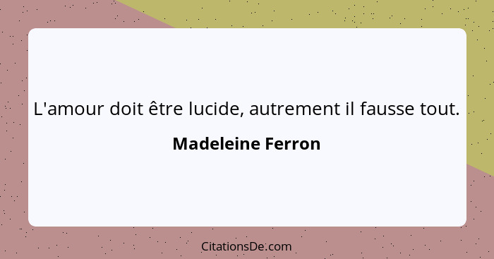 L'amour doit être lucide, autrement il fausse tout.... - Madeleine Ferron