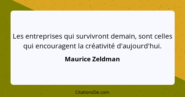 Les entreprises qui survivront demain, sont celles qui encouragent la créativité d'aujourd'hui.... - Maurice Zeldman