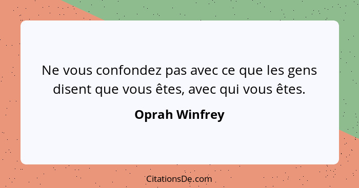 Ne vous confondez pas avec ce que les gens disent que vous êtes, avec qui vous êtes.... - Oprah Winfrey