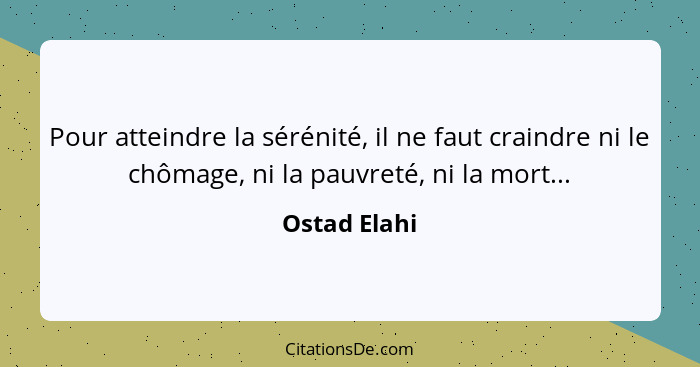 Pour atteindre la sérénité, il ne faut craindre ni le chômage, ni la pauvreté, ni la mort...... - Ostad Elahi