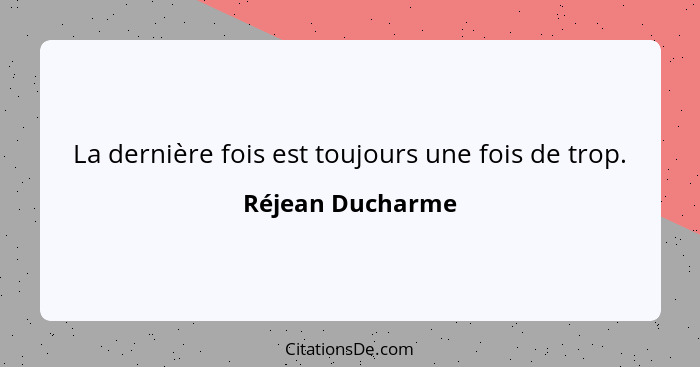 La dernière fois est toujours une fois de trop.... - Réjean Ducharme