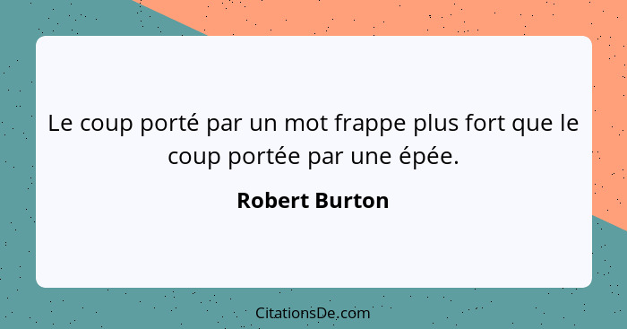 Le coup porté par un mot frappe plus fort que le coup portée par une épée.... - Robert Burton