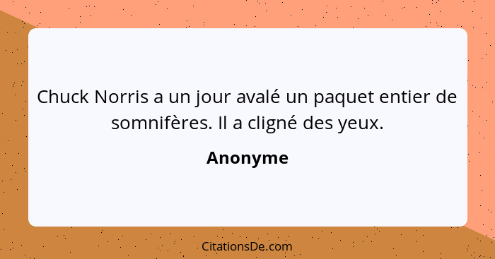 Chuck Norris a un jour avalé un paquet entier de somnifères. Il a cligné des yeux.... - Anonyme