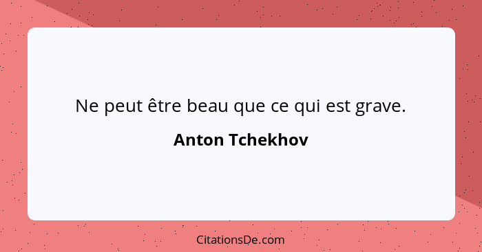 Ne peut être beau que ce qui est grave.... - Anton Tchekhov