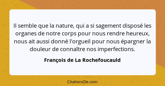 Il semble que la nature, qui a si sagement disposé les organes de notre corps pour nous rendre heureux, nous ait aussi... - François de La Rochefoucauld