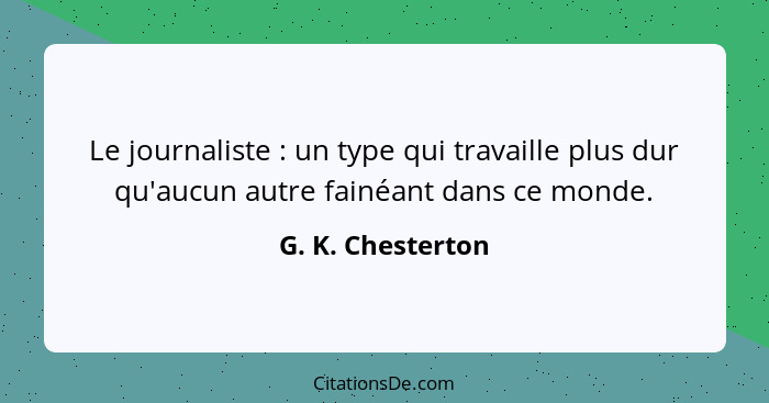 Le journaliste : un type qui travaille plus dur qu'aucun autre fainéant dans ce monde.... - G. K. Chesterton