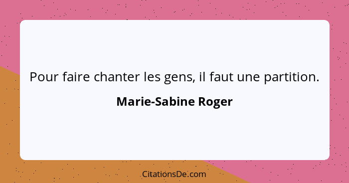 Pour faire chanter les gens, il faut une partition.... - Marie-Sabine Roger