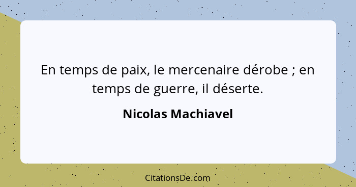 En temps de paix, le mercenaire dérobe ; en temps de guerre, il déserte.... - Nicolas Machiavel