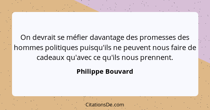 On devrait se méfier davantage des promesses des hommes politiques puisqu'ils ne peuvent nous faire de cadeaux qu'avec ce qu'ils no... - Philippe Bouvard