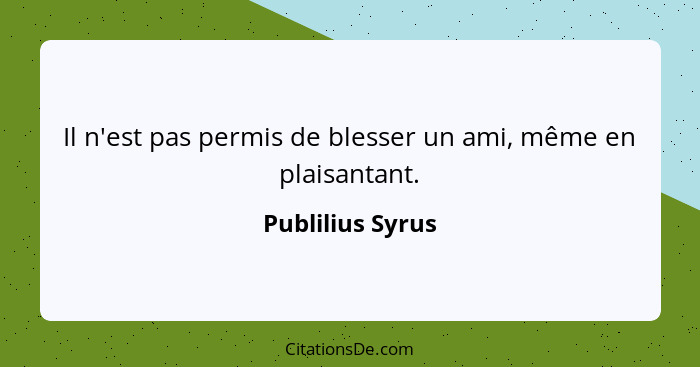 Il n'est pas permis de blesser un ami, même en plaisantant.... - Publilius Syrus