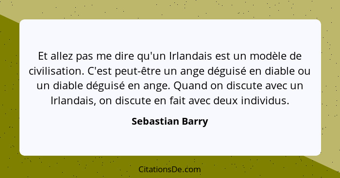 Et allez pas me dire qu'un Irlandais est un modèle de civilisation. C'est peut-être un ange déguisé en diable ou un diable déguisé e... - Sebastian Barry