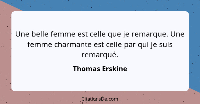 Une belle femme est celle que je remarque. Une femme charmante est celle par qui je suis remarqué.... - Thomas Erskine