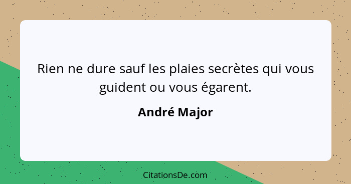 Rien ne dure sauf les plaies secrètes qui vous guident ou vous égarent.... - André Major