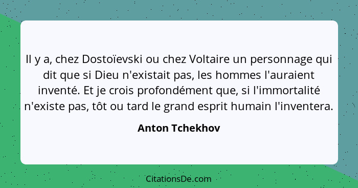 Il y a, chez Dostoïevski ou chez Voltaire un personnage qui dit que si Dieu n'existait pas, les hommes l'auraient inventé. Et je croi... - Anton Tchekhov