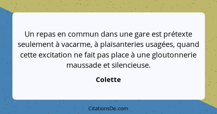 Un repas en commun dans une gare est prétexte seulement à vacarme, à plaisanteries usagées, quand cette excitation ne fait pas place à une g... - Colette