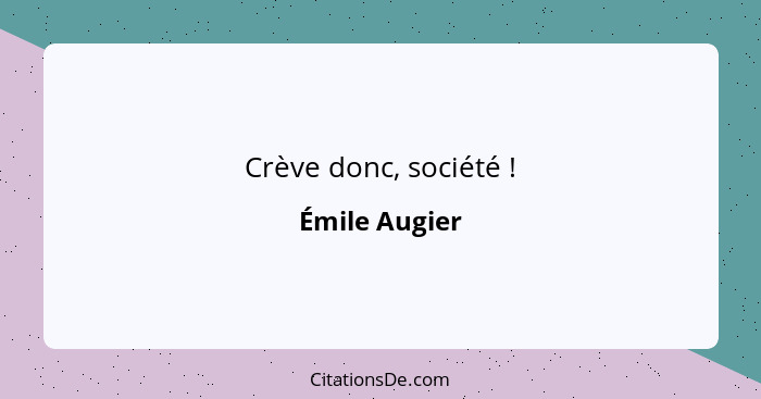 Crève donc, société !... - Émile Augier