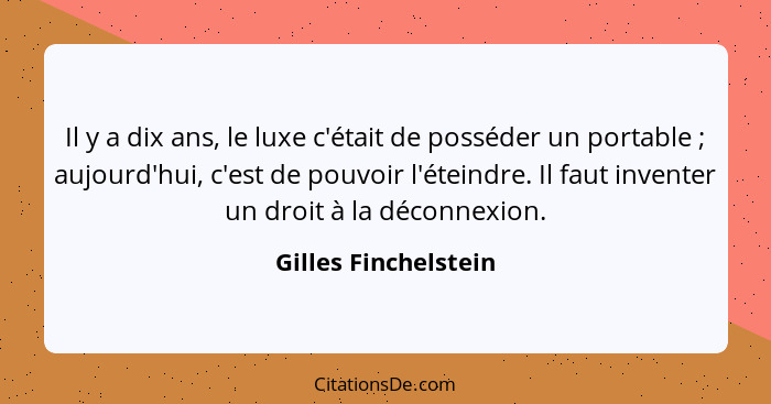 Il y a dix ans, le luxe c'était de posséder un portable ; aujourd'hui, c'est de pouvoir l'éteindre. Il faut inventer un dro... - Gilles Finchelstein