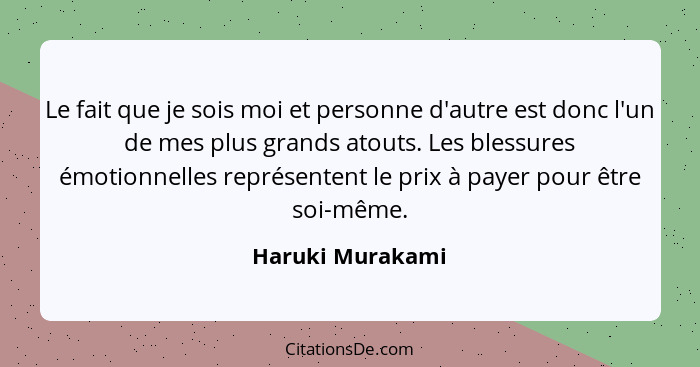 Le fait que je sois moi et personne d'autre est donc l'un de mes plus grands atouts. Les blessures émotionnelles représentent le pri... - Haruki Murakami