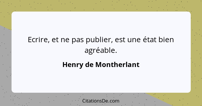 Ecrire, et ne pas publier, est une état bien agréable.... - Henry de Montherlant