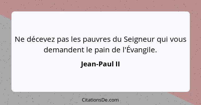 Ne décevez pas les pauvres du Seigneur qui vous demandent le pain de l'Évangile.... - Jean-Paul II