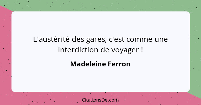 L'austérité des gares, c'est comme une interdiction de voyager !... - Madeleine Ferron