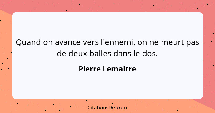 Quand on avance vers l'ennemi, on ne meurt pas de deux balles dans le dos.... - Pierre Lemaitre