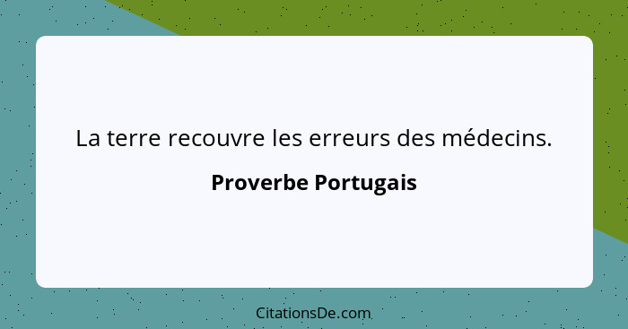 La terre recouvre les erreurs des médecins.... - Proverbe Portugais