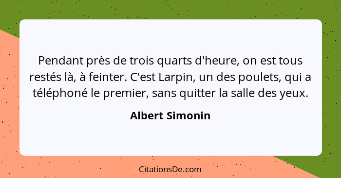 Pendant près de trois quarts d'heure, on est tous restés là, à feinter. C'est Larpin, un des poulets, qui a téléphoné le premier, san... - Albert Simonin