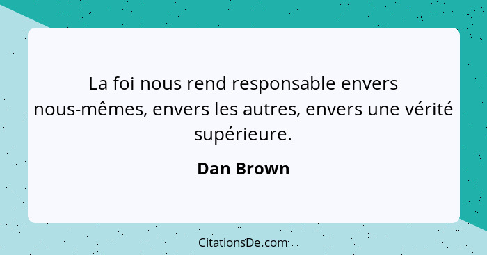 La foi nous rend responsable envers nous-mêmes, envers les autres, envers une vérité supérieure.... - Dan Brown