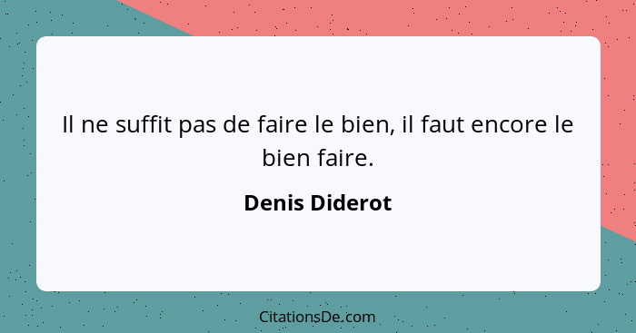 Il ne suffit pas de faire le bien, il faut encore le bien faire.... - Denis Diderot