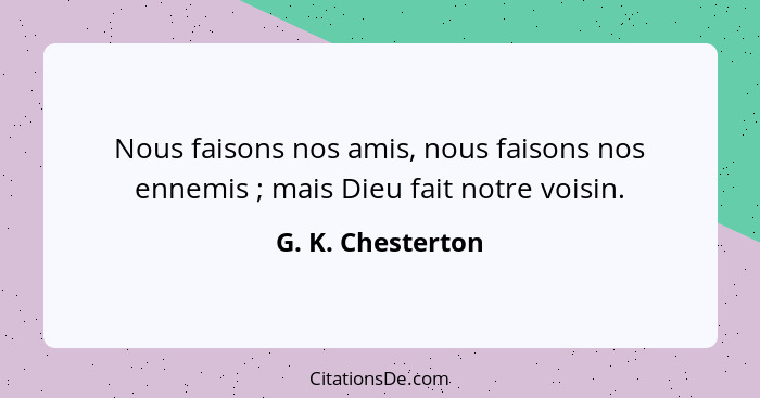 Nous faisons nos amis, nous faisons nos ennemis ; mais Dieu fait notre voisin.... - G. K. Chesterton