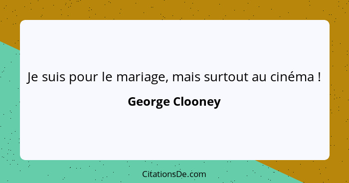 Je suis pour le mariage, mais surtout au cinéma !... - George Clooney